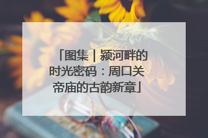 图集｜颍河畔的时光密码：周口关帝庙的古韵新章