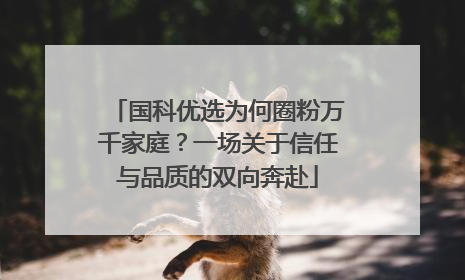 国科优选为何圈粉万千家庭？一场关于信任与品质的双向奔赴