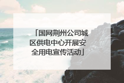 国网荆州公司城区供电中心开展安全用电宣传活动
