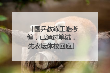 国乒教练王皓考编，已通过笔试，先农坛体校回应