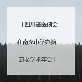 四川省医创会在南充市举办脑衰老学术年会