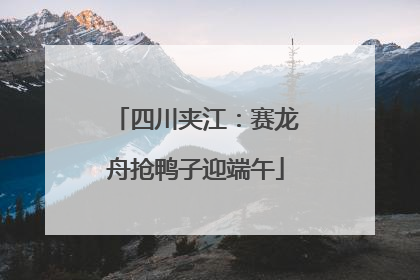 四川夹江：赛龙舟抢鸭子迎端午