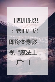 四川射洪：老旧厂房即将变身影视“魔法工厂”