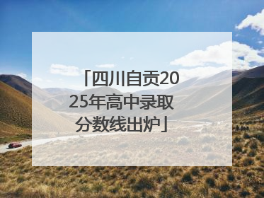 四川自贡2025年高中录取分数线出炉