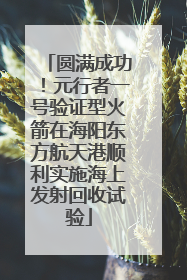 圆满成功！元行者一号验证型火箭在海阳东方航天港顺利实施海上发射回收试验