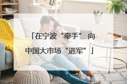 在宁波“牵手” 向中国大市场“进军”