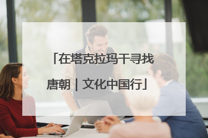 在塔克拉玛干寻找唐朝｜文化中国行