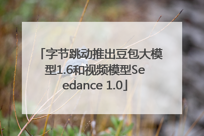 字节跳动推出豆包大模型1.6和视频模型Seedance 1.0