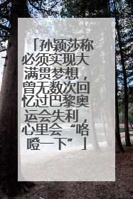 孙颖莎称必须实现大满贯梦想，曾无数次回忆过巴黎奥运会失利，心里会“咯噔一下”