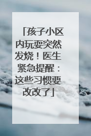 孩子小区内玩耍突然发烧！医生紧急提醒：这些习惯要改改了