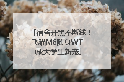 宿舍开黑不断线！飞猫M8随身WiFi成大学生新宠