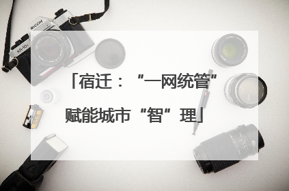 宿迁：“一网统管”赋能城市“智”理
