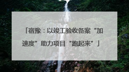 宿豫：以竣工验收备案“加速度”助力项目“跑起来”