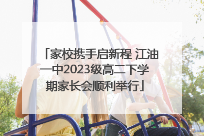 家校携手启新程 江油一中2023级高二下学期家长会顺利举行