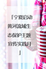 宁夏启动黄河流域生态保护主题宣传实践月