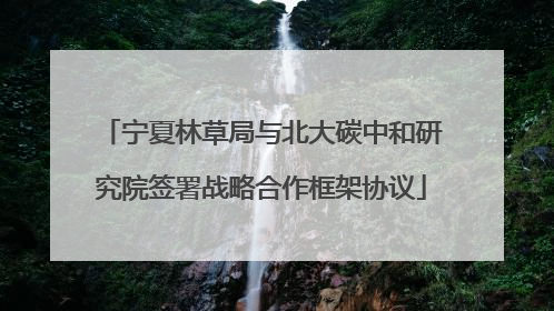 宁夏林草局与北大碳中和研究院签署战略合作框架协议