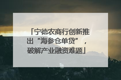 宁德农商行创新推出“海参仓单贷”，破解产业融资难题