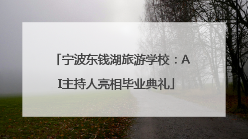 宁波东钱湖旅游学校：AI主持人亮相毕业典礼