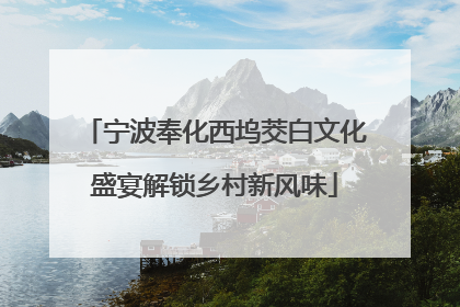 宁波奉化西坞茭白文化盛宴解锁乡村新风味