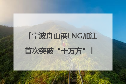 宁波舟山港LNG加注首次突破“十万方”