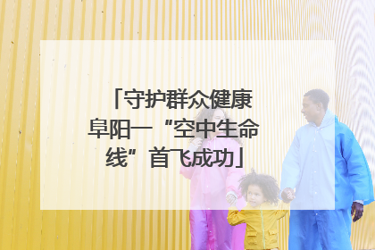守护群众健康 阜阳一“空中生命线”首飞成功