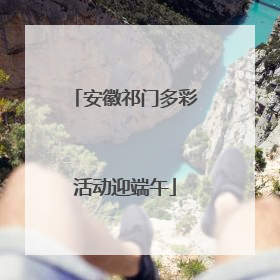 安徽祁门多彩活动迎端午