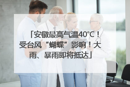 安徽最高气温40℃！受台风“蝴蝶”影响！大雨、暴雨即将抵达