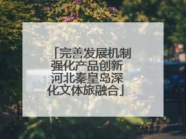 完善发展机制 强化产品创新 河北秦皇岛深化文体旅融合