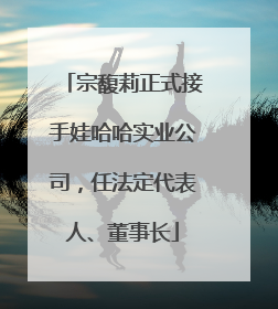 宗馥莉正式接手娃哈哈实业公司，任法定代表人、董事长