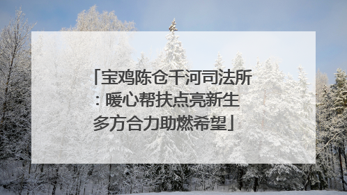 宝鸡陈仓千河司法所：暖心帮扶点亮新生 多方合力助燃希望