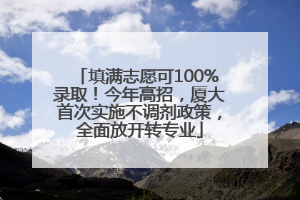填满志愿可100%录取！今年高招，厦大首次实施不调剂政策，全面放开转专业