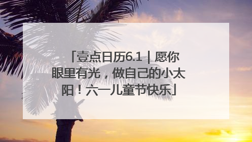 壹点日历6.1｜愿你眼里有光，做自己的小太阳！六一儿童节快乐