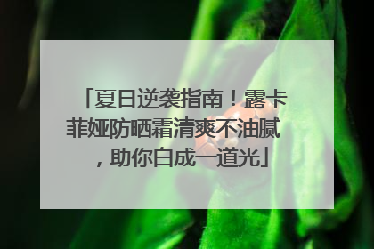 夏日逆袭指南！露卡菲娅防晒霜清爽不油腻，助你白成一道光
