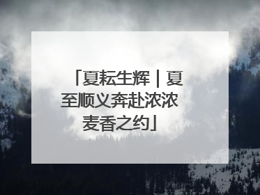 夏耘生辉｜夏至顺义奔赴浓浓麦香之约