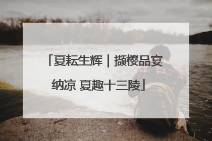 夏耘生辉｜撷樱品宴纳凉 夏趣十三陵