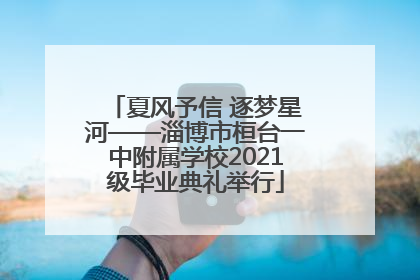 夏风予信 逐梦星河——淄博市桓台一中附属学校2021级毕业典礼举行