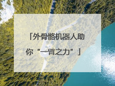 外骨骼机器人助你“一臂之力”