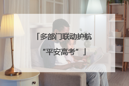多部门联动护航“平安高考”