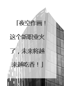 夜空作画！这个新职业火了，未来将越来越吃香！