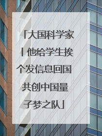大国科学家丨他给学生挨个发信息回国 共创中国量子梦之队