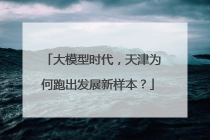大模型时代，天津为何跑出发展新样本？