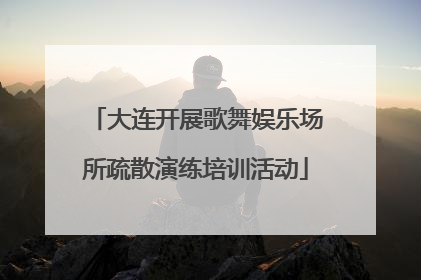 大连开展歌舞娱乐场所疏散演练培训活动