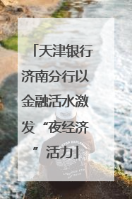 天津银行济南分行以金融活水激发“夜经济”活力
