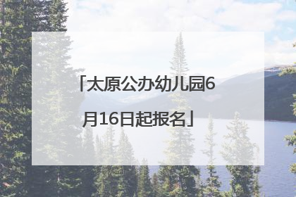 太原公办幼儿园6月16日起报名