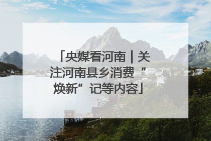 央媒看河南｜关注河南县乡消费“焕新”记等内容