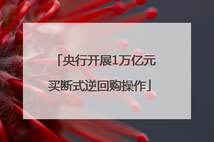 央行开展1万亿元买断式逆回购操作