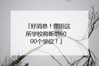 好消息！莆田这所学校将新增6000个学位！