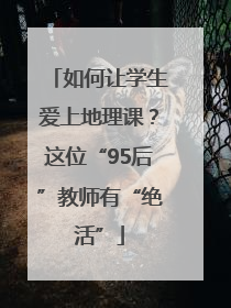 如何让学生爱上地理课？这位“95后”教师有“绝活”