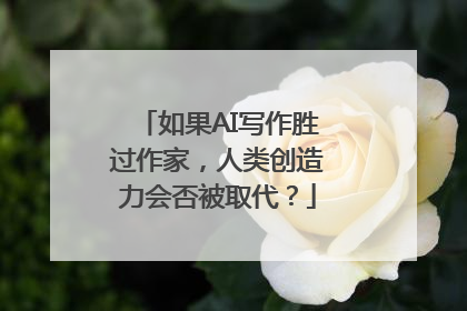如果AI写作胜过作家，人类创造力会否被取代？
