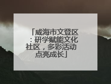 威海市文登区：研学赋能文化社区，多彩活动点亮成长